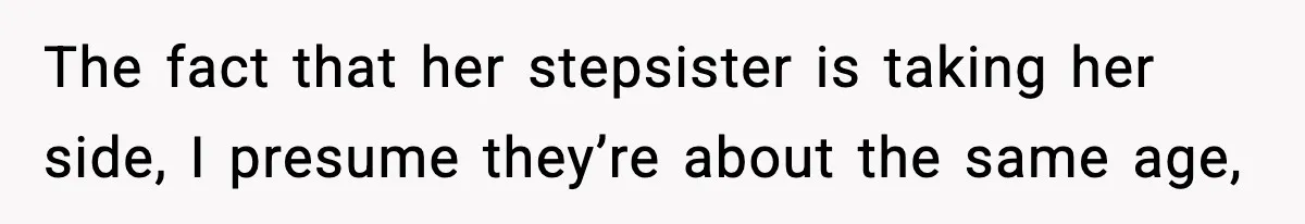 The fact that her stepsister is taking her side, I presume they’re about the same age,