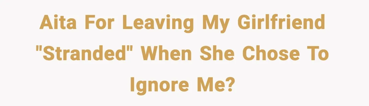 AITA for leaving my girlfriend "stranded" when she chose to ignore me?