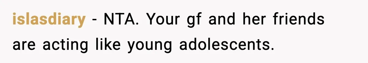islasdiary − NTA. Your gf and her friends are acting like young adolescents.