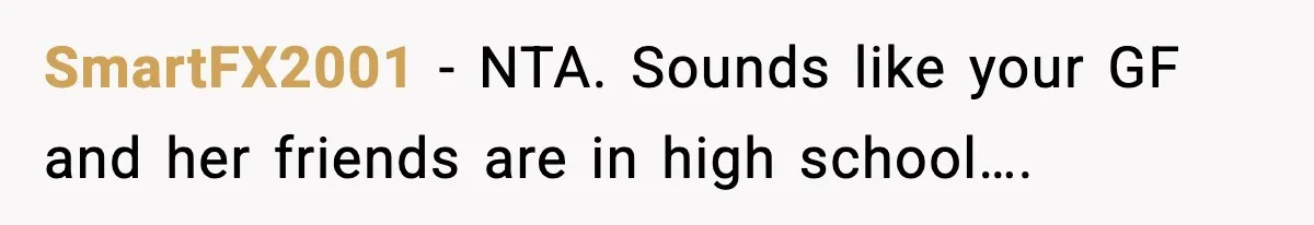 SmartFX2001 − NTA. Sounds like your GF and her friends are in high school….