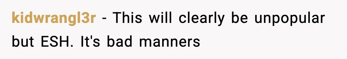 kidwrangl3r − This will clearly be unpopular but ESH. It's bad manners