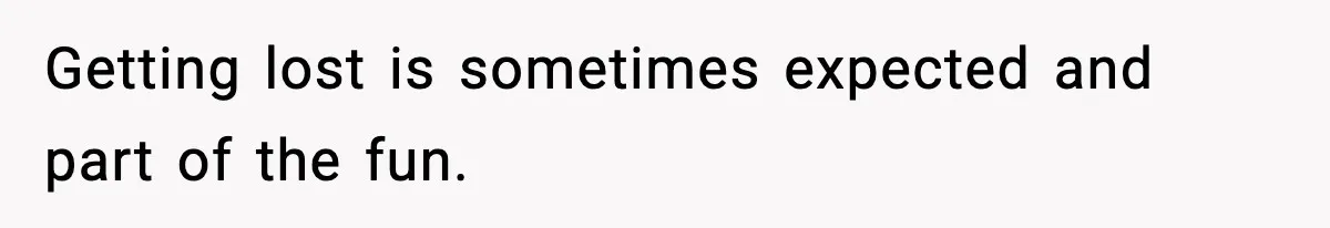 Getting lost is sometimes expected and part of the fun.