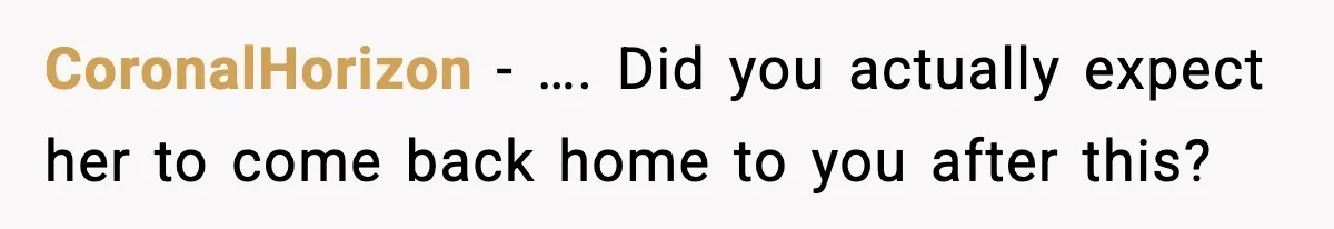 CoronalHorizon − …. Did you actually expect her to come back home to you after this?