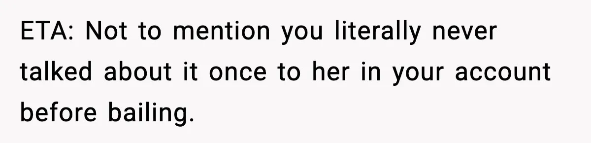 ETA: Not to mention you literally never talked about it once to her in your account before bailing.