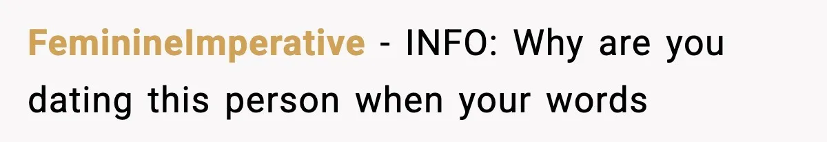 FeminineImperative − INFO: Why are you dating this person when your words