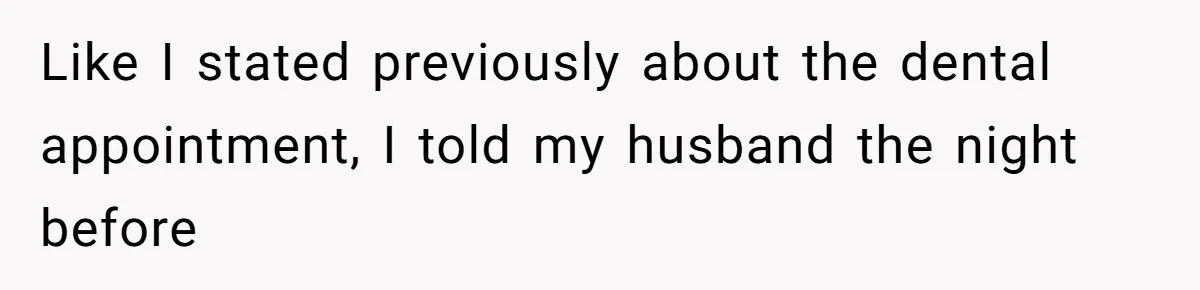 Like I stated previously about the dental appointment, I told my husband the night before
