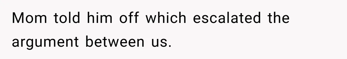 Mom told him off which escalated the argument between us.