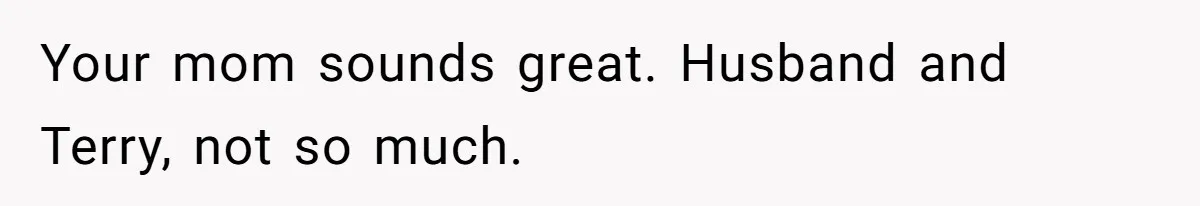 Your mom sounds great. Husband and Terry, not so much.