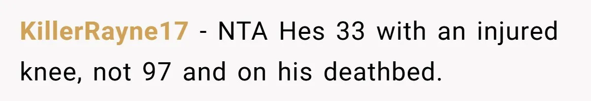 KillerRayne17 − NTA Hes 33 with an injured knee, not 97 and on his deathbed.