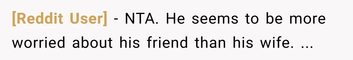 [Reddit User] − NTA. He seems to be more worried about his friend than his wife. ...