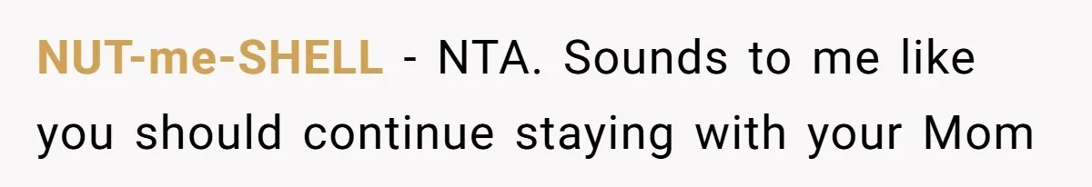 NUT-me-SHELL − NTA. Sounds to me like you should continue staying with your Mom