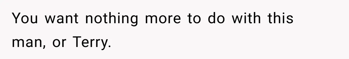 You want nothing more to do with this man, or Terry.