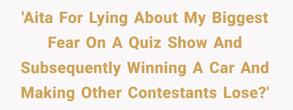 'AITA for lying about my biggest fear on a quiz show and subsequently winning a car and making other contestants lose?'
