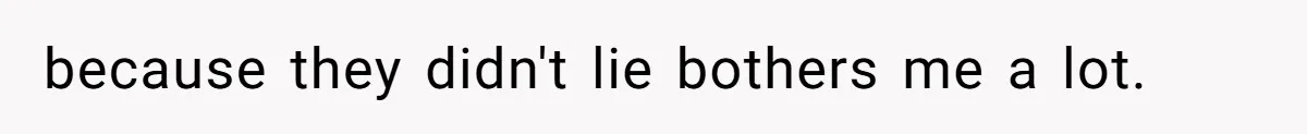 because they didn't lie bothers me a lot.
