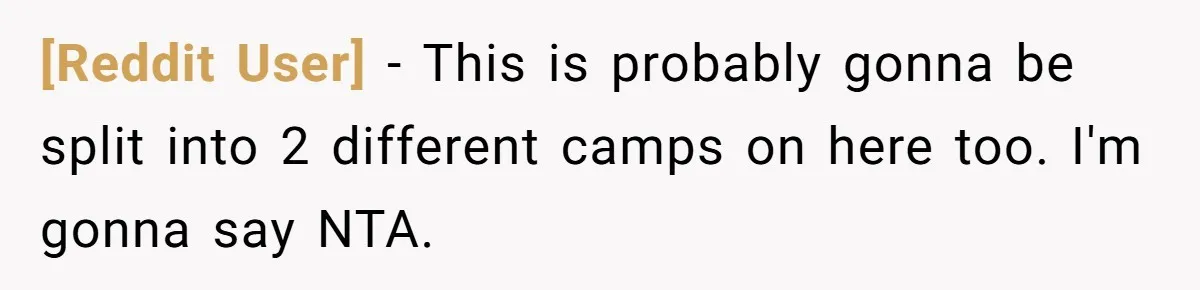 [Reddit User] − This is probably gonna be split into 2 different camps on here too. I'm gonna say NTA.