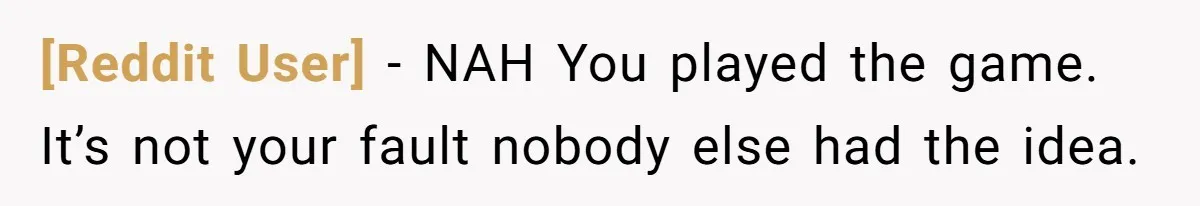 [Reddit User] − NAH You played the game. It’s not your fault nobody else had the idea.