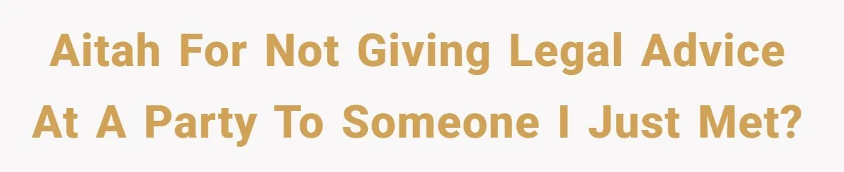 AITAH for not giving legal advice at a party to someone I just met?