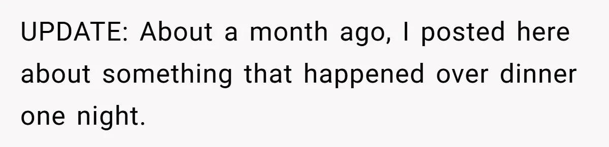 UPDATE: About a month ago, I posted here about something that happened over dinner one night.