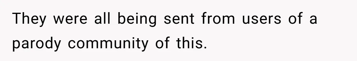 They were all being sent from users of a parody community of this.
