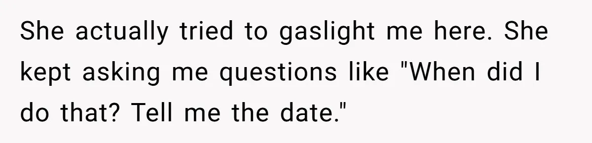 She actually tried to gaslight me here. She kept asking me questions like "When did I do that? Tell me the date."