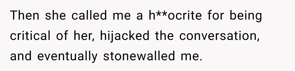 Then she called me a h**ocrite for being critical of her, hijacked the conversation, and eventually stonewalled me.