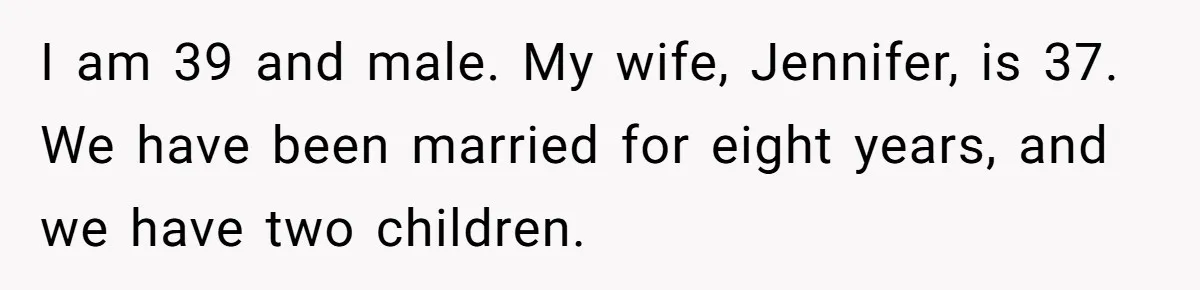 I am 39 and male. My wife, Jennifer, is 37. We have been married for eight years, and we have two children.