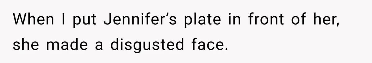 When I put Jennifer’s plate in front of her, she made a disgusted face.