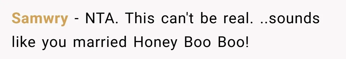Samwry − NTA. This can't be real. ..sounds like you married Honey Boo Boo!