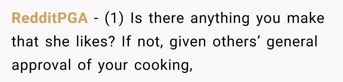 RedditPGA − (1) Is there anything you make that she likes? If not, given others’ general approval of your cooking,