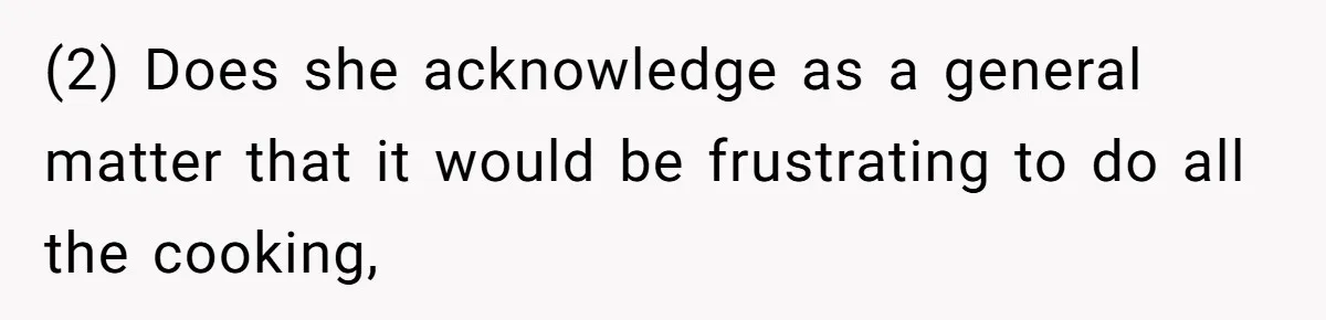 (2) Does she acknowledge as a general matter that it would be frustrating to do all the cooking,