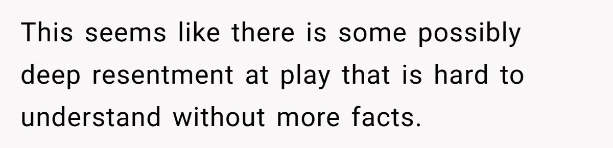 This seems like there is some possibly deep resentment at play that is hard to understand without more facts.