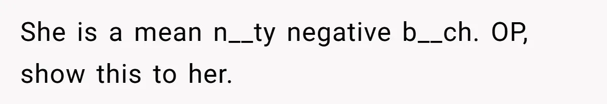 She is a mean n__ty negative b__ch. OP, show this to her.