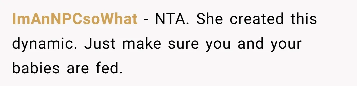 ImAnNPCsoWhat − NTA. She created this dynamic. Just make sure you and your babies are fed.