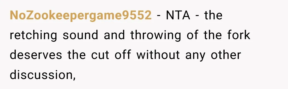 NoZookeepergame9552 − NTA - the retching sound and throwing of the fork deserves the cut off without any other discussion,