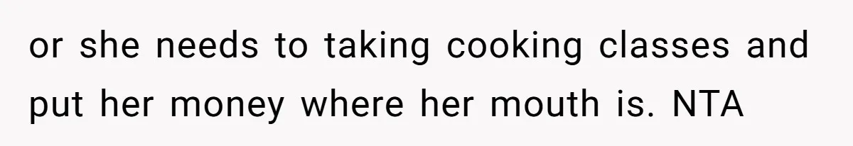 or she needs to taking cooking classes and put her money where her mouth is. NTA