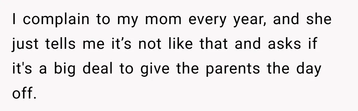 I complain to my mom every year, and she just tells me it’s not like that and asks if it's a big deal to give the parents the day off.