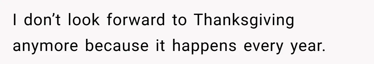 I don’t look forward to Thanksgiving anymore because it happens every year.
