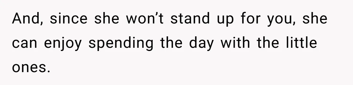 And, since she won’t stand up for you, she can enjoy spending the day with the little ones.