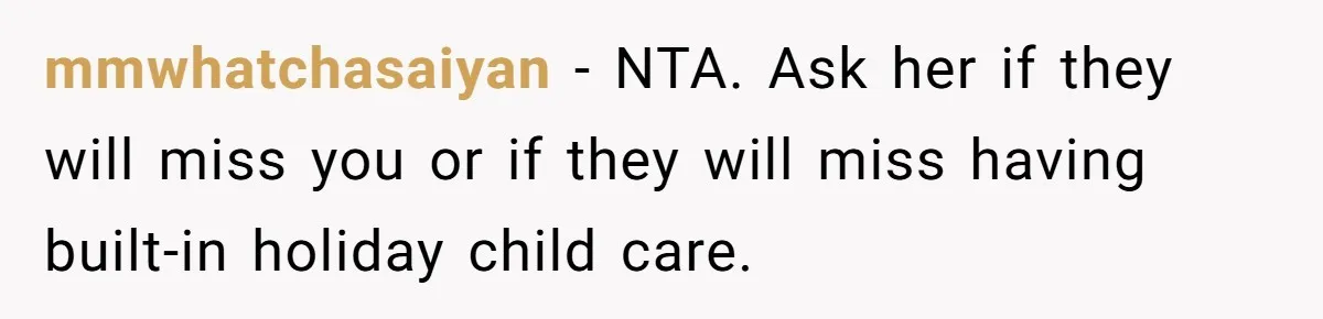 mmwhatchasaiyan − NTA. Ask her if they will miss you or if they will miss having built-in holiday child care.