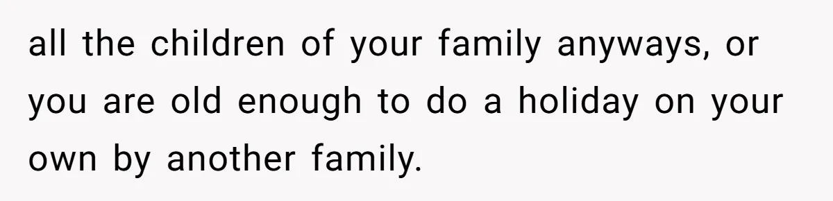 all the children of your family anyways, or you are old enough to do a holiday on your own by another family.