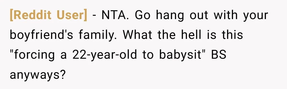 [Reddit User] − NTA. Go hang out with your boyfriend's family. What the hell is this "forcing a 22-year-old to babysit" BS anyways?