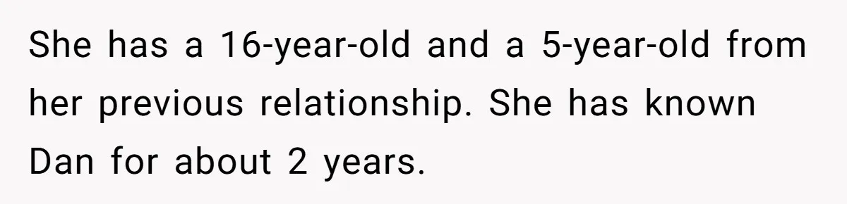 She has a 16-year-old and a 5-year-old from her previous relationship. She has known Dan for about 2 years.