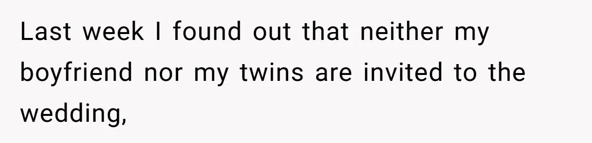 Last week I found out that neither my boyfriend nor my twins are invited to the wedding,