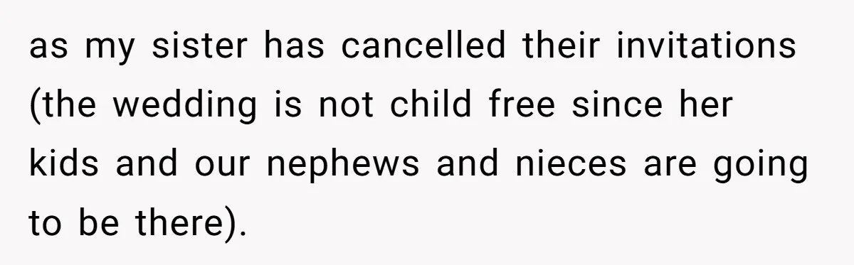 as my sister has cancelled their invitations (the wedding is not child free since her kids and our nephews and nieces are going to be there).