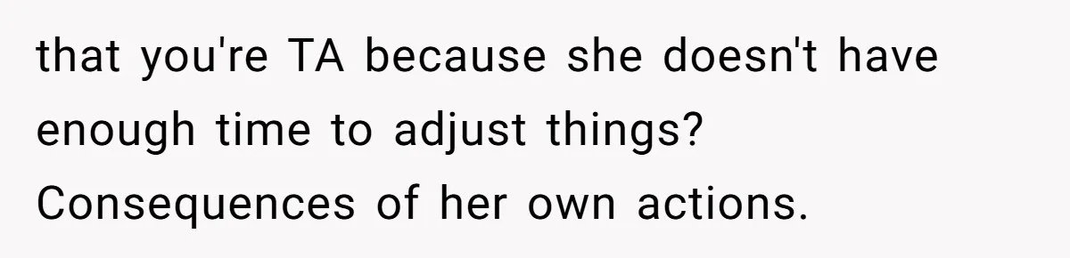 that you're TA because she doesn't have enough time to adjust things? Consequences of her own actions.