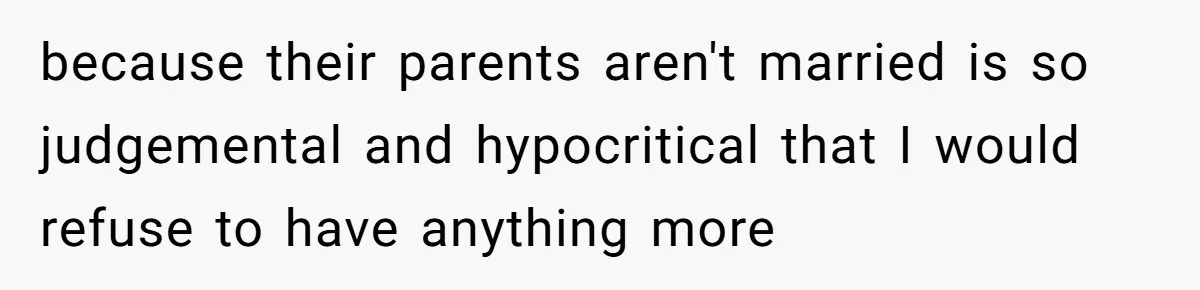 because their parents aren't married is so judgemental and hypocritical that I would refuse to have anything more