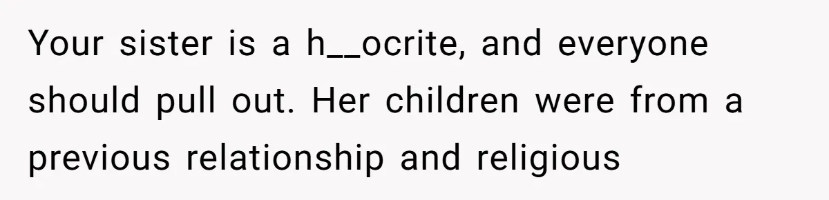 Your sister is a h__ocrite, and everyone should pull out. Her children were from a previous relationship and religious