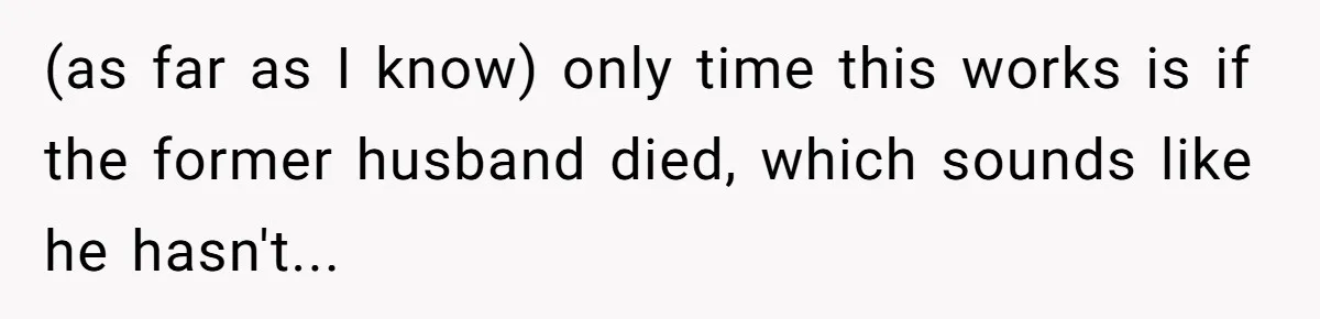 (as far as I know) only time this works is if the former husband died, which sounds like he hasn't...