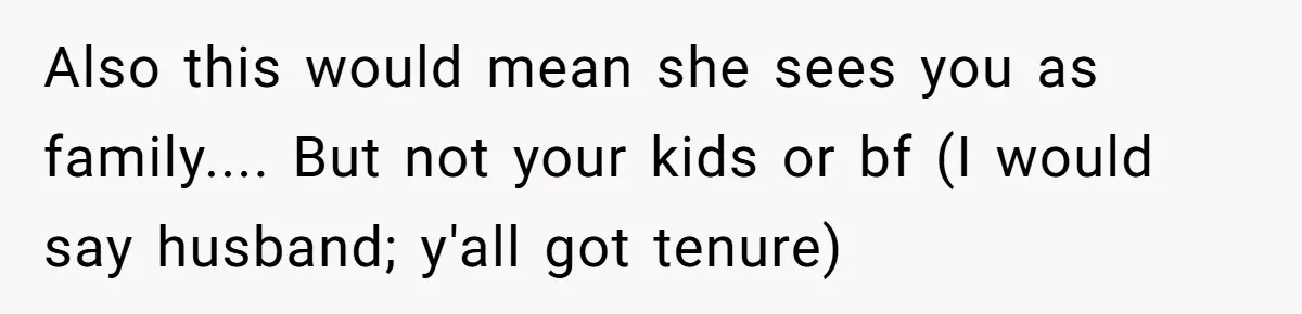 Also this would mean she sees you as family.... But not your kids or bf (I would say husband; y'all got tenure)