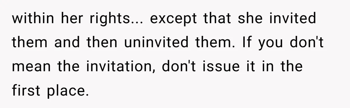 within her rights... except that she invited them and then uninvited them. If you don't mean the invitation, don't issue it in the first place.
